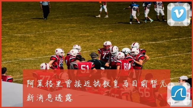 阿莱格里曾接近执教皇马目前暂无新消息透露