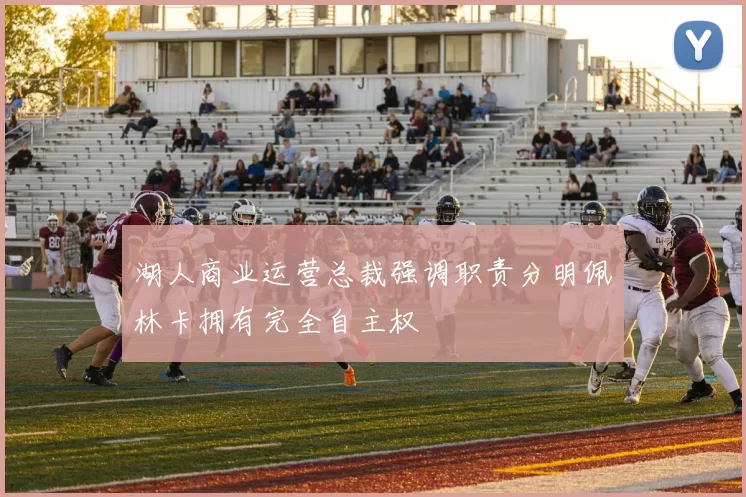 湖人商业运营总裁强调职责分明佩林卡拥有完全自主权