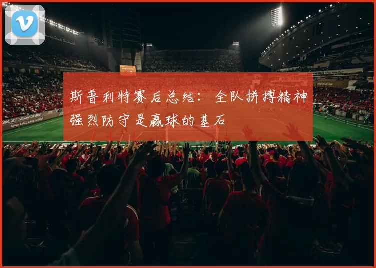 斯普利特赛后总结：全队拼搏精神强烈防守是赢球的基石