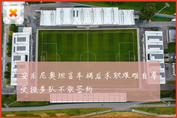 安东尼奥坦言车祸后求职艰难自尊受挫多队不敢签约