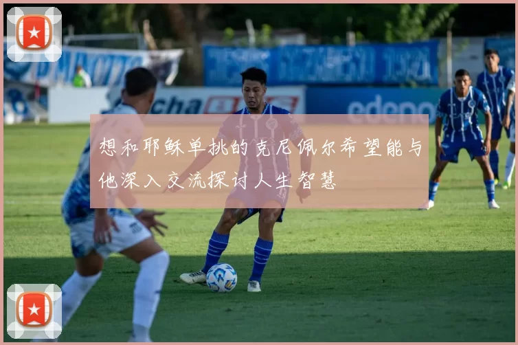 想和耶稣单挑的克尼佩尔希望能与他深入交流探讨人生智慧