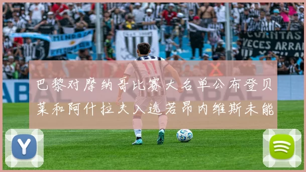 巴黎对摩纳哥比赛大名单公布登贝莱和阿什拉夫入选若昂内维斯未能参赛