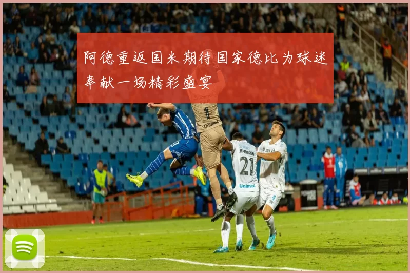 阿德重返国米期待国家德比为球迷奉献一场精彩盛宴