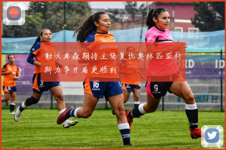勒沃库森期待主场复仇奥林匹亚科斯力争开局更顺利