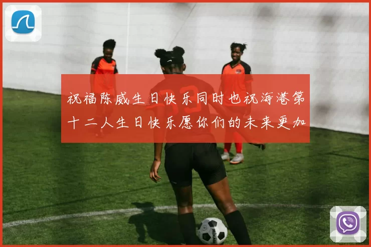 祝福陈威生日快乐同时也祝海港第十二人生日快乐愿你们的未来更加辉煌