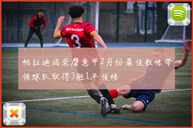 帕拉迪诺荣膺意甲2月份最佳教练带领球队取得3胜1平佳绩