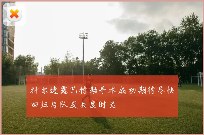 科尔透露巴特勒手术成功期待尽快回归与队友共度时光